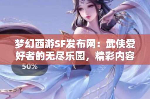 梦幻西游SF发布网：武侠爱好者的无尽乐园，精彩内容等你探索