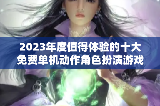 2023年度值得体验的十大免费单机动作角色扮演游戏推荐