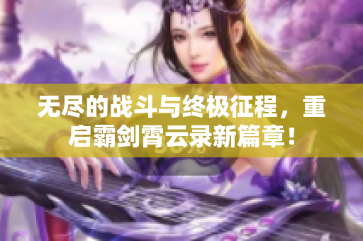 无尽的战斗与终极征程，重启霸剑霄云录新篇章！