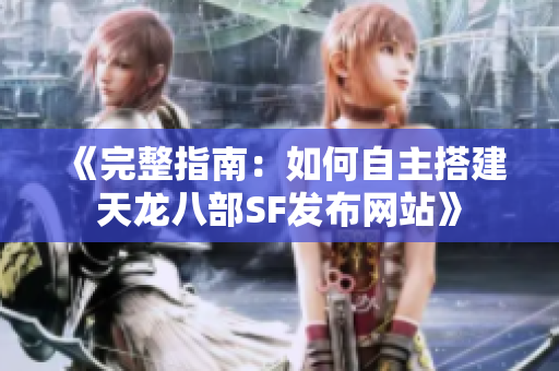 《完整指南：如何自主搭建天龙八部SF发布网站》