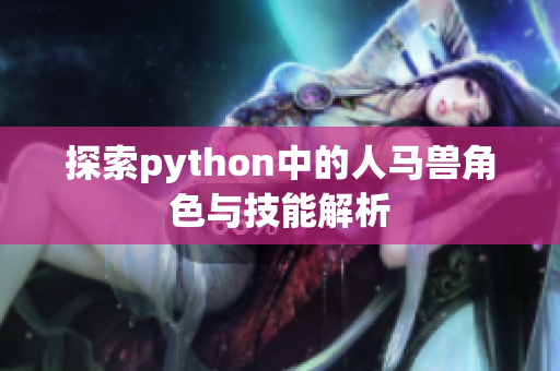 探索python中的人马兽角色与技能解析