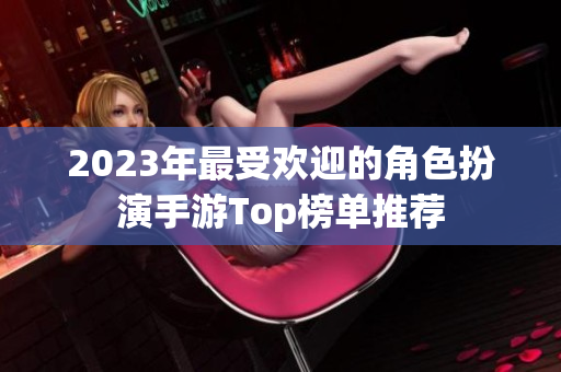 2023年最受欢迎的角色扮演手游Top榜单推荐