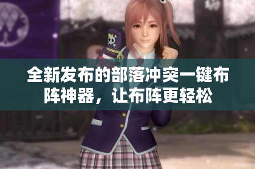 全新发布的部落冲突一键布阵神器，让布阵更轻松