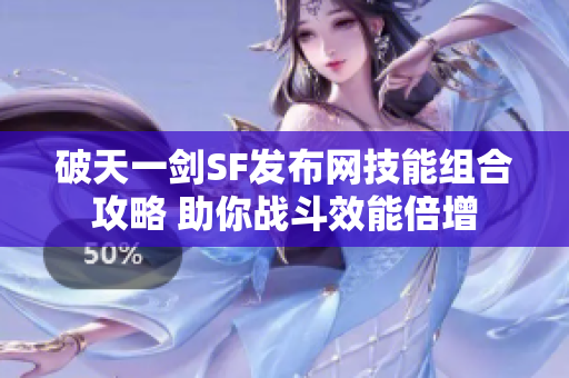 破天一剑SF发布网技能组合攻略 助你战斗效能倍增