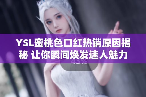 YSL蜜桃色口红热销原因揭秘 让你瞬间焕发迷人魅力