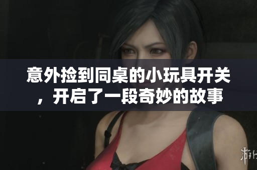 意外捡到同桌的小玩具开关，开启了一段奇妙的故事