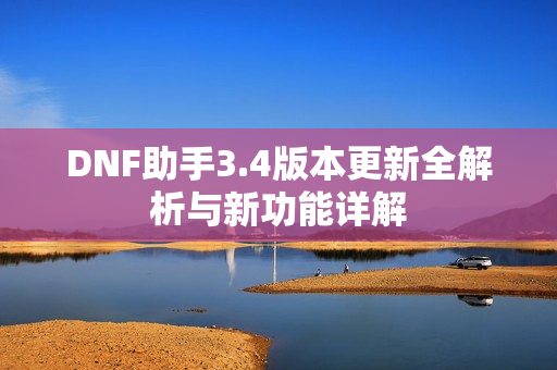 DNF助手3.4版本更新全解析与新功能详解