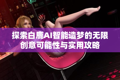 探索白鹿AI智能造梦的无限创意可能性与实用攻略