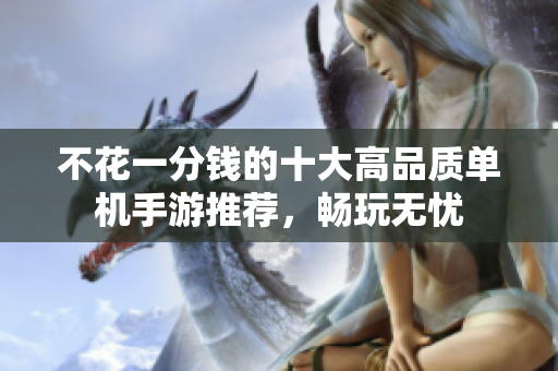 不花一分钱的十大高品质单机手游推荐，畅玩无忧