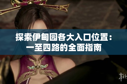 探索伊甸园各大入口位置：一至四路的全面指南
