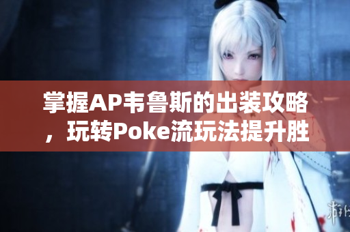 掌握AP韦鲁斯的出装攻略，玩转Poke流玩法提升胜率