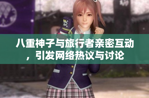 八重神子与旅行者亲密互动，引发网络热议与讨论