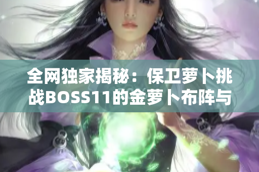 全网独家揭秘：保卫萝卜挑战BOSS11的金萝卜布阵与攻略详解