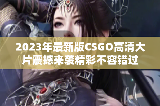 2023年最新版CSGO高清大片震撼来袭精彩不容错过