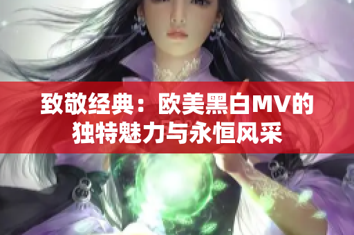 致敬经典：欧美黑白MV的独特魅力与永恒风采