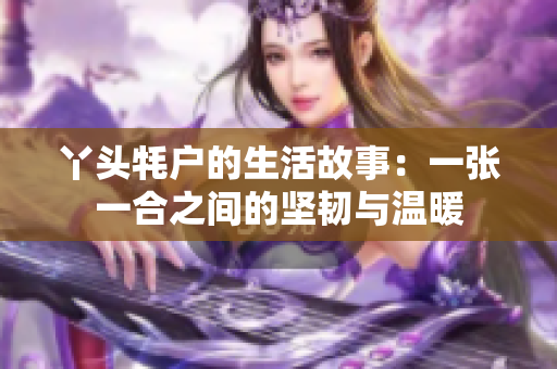 丫头牦户的生活故事：一张一合之间的坚韧与温暖