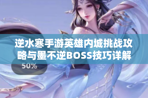 逆水寒手游英雄内城挑战攻略与墨不逆BOSS技巧详解