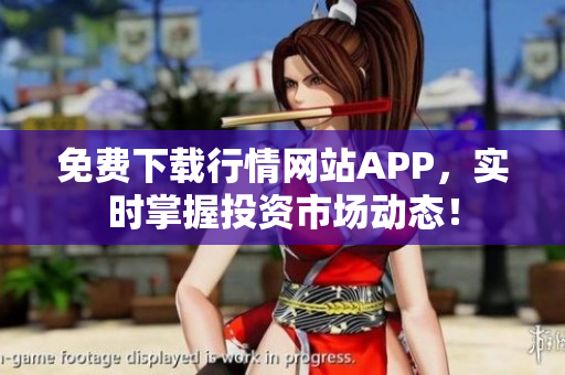 免费下载行情网站APP，实时掌握投资市场动态！