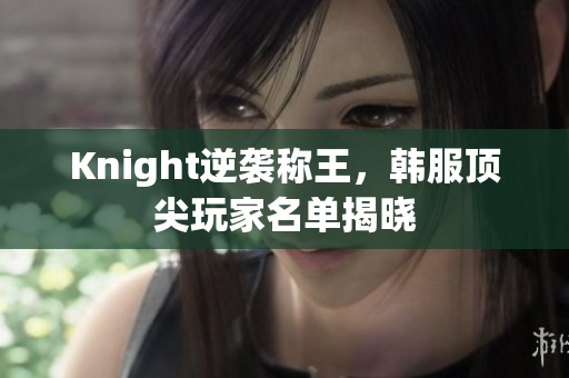 Knight逆袭称王，韩服顶尖玩家名单揭晓