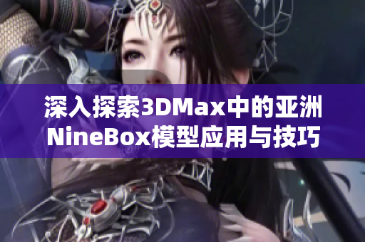 深入探索3DMax中的亚洲NineBox模型应用与技巧