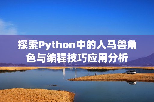 探索Python中的人马兽角色与编程技巧应用分析