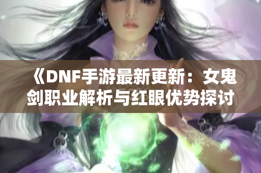 《DNF手游最新更新：女鬼剑职业解析与红眼优势探讨》