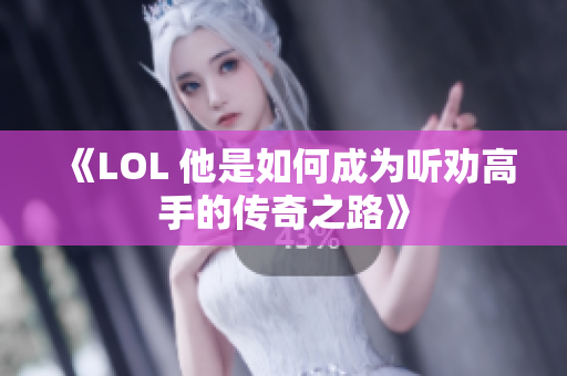 《LOL 他是如何成为听劝高手的传奇之路》