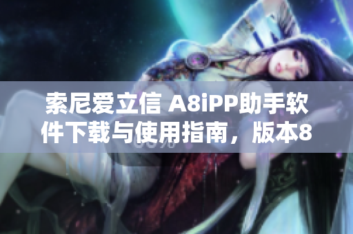 索尼爱立信 A8iPP助手软件下载与使用指南，版本8.5.2介绍