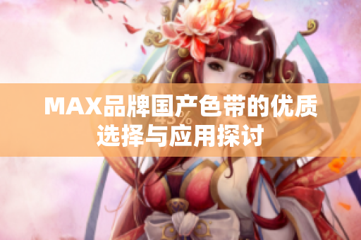 MAX品牌国产色带的优质选择与应用探讨