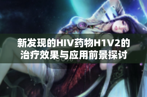 新发现的HIV药物H1V2的治疗效果与应用前景探讨