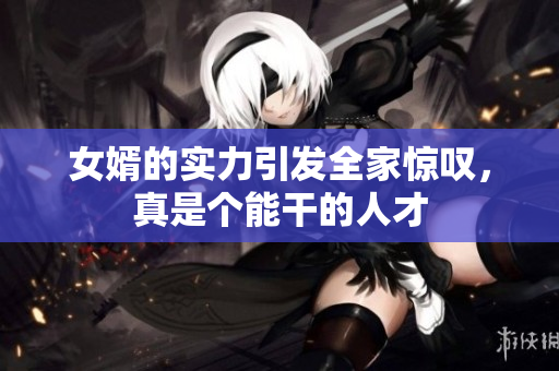 女婿的实力引发全家惊叹，真是个能干的人才