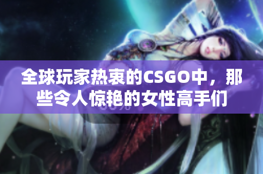 全球玩家热衷的CSGO中，那些令人惊艳的女性高手们