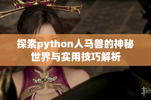 探索python人马兽的神秘世界与实用技巧解析