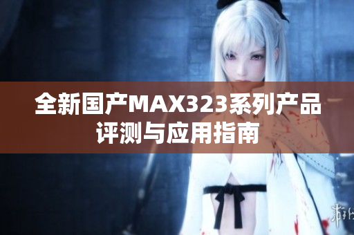 全新国产MAX323系列产品评测与应用指南