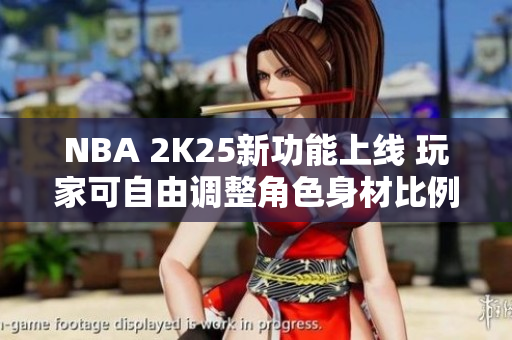 NBA 2K25新功能上线 玩家可自由调整角色身材比例