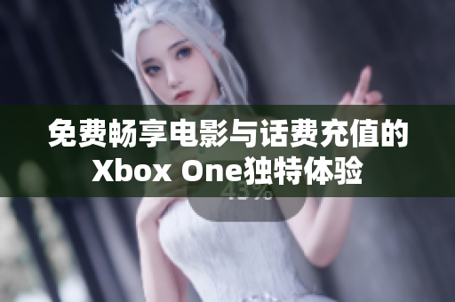 免费畅享电影与话费充值的Xbox One独特体验