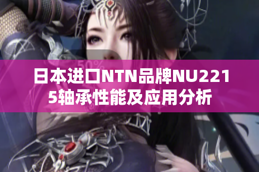 日本进口NTN品牌NU2215轴承性能及应用分析