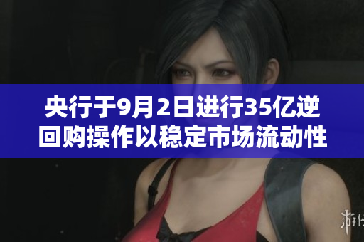 央行于9月2日进行35亿逆回购操作以稳定市场流动性