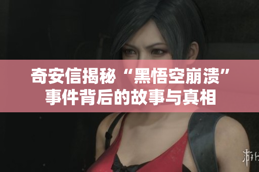 奇安信揭秘“黑悟空崩溃”事件背后的故事与真相