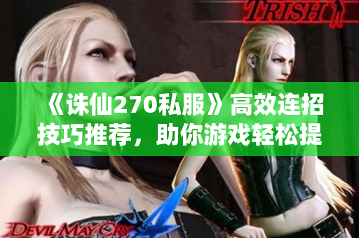 《诛仙270私服》高效连招技巧推荐，助你游戏轻松提升！