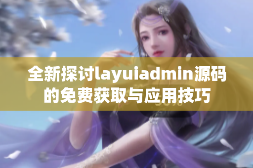全新探讨layuiadmin源码的免费获取与应用技巧