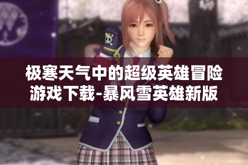 极寒天气中的超级英雄冒险游戏下载-暴风雪英雄新版体验