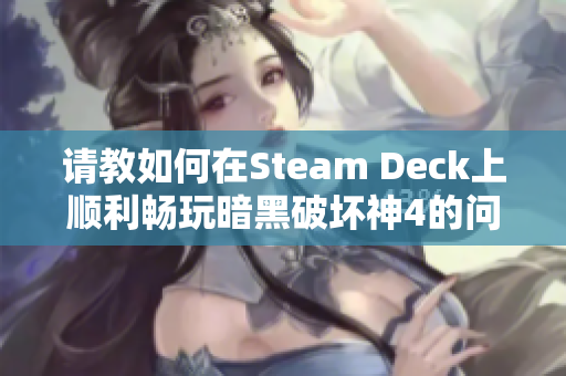 请教如何在Steam Deck上顺利畅玩暗黑破坏神4的问题