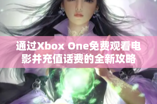 通过Xbox One免费观看电影并充值话费的全新攻略