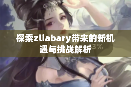 探索zliabary带来的新机遇与挑战解析