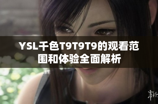 YSL千色T9T9T9的观看范围和体验全面解析