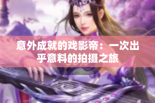 意外成就的戏影帝：一次出乎意料的拍摄之旅