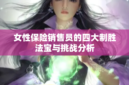 女性保险销售员的四大制胜法宝与挑战分析