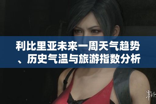 利比里亚未来一周天气趋势、历史气温与旅游指数分析