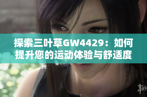 探索三叶草GW4429：如何提升您的运动体验与舒适度